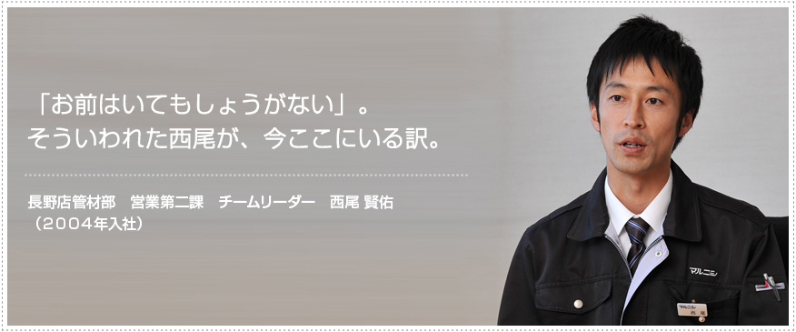 「お前はいてもしょうがない」。そういわれた西尾が、今ここにいる訳。