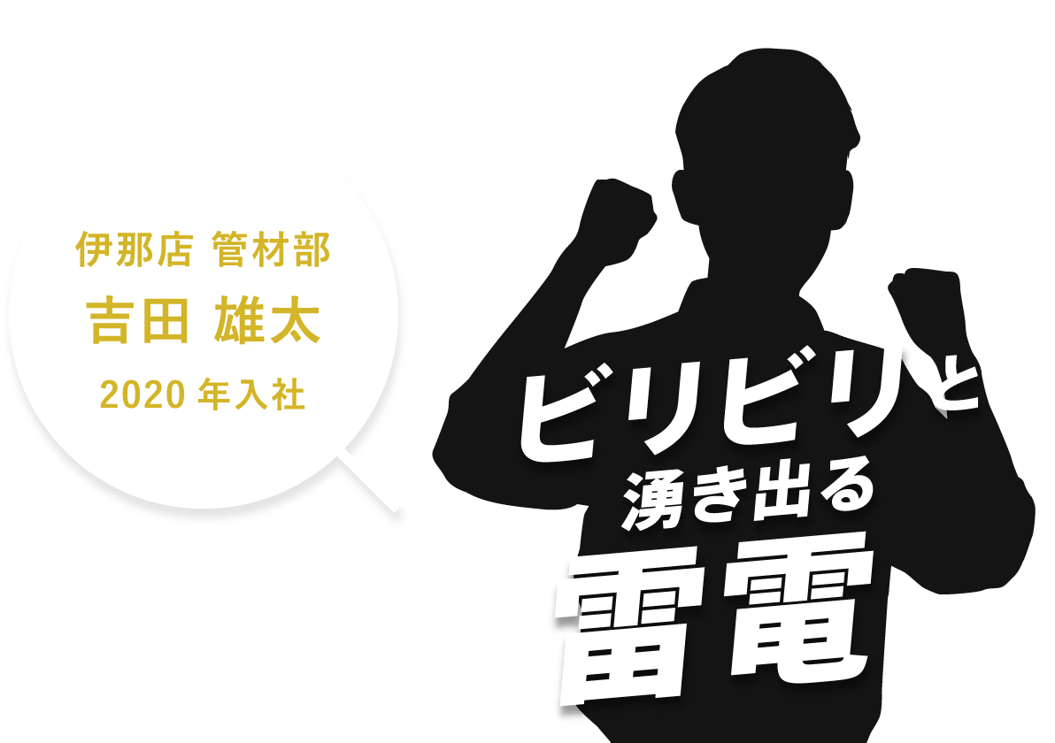 伊那店 管材部。吉田雄太。2020年入社。ビリビリと湧き出る雷電